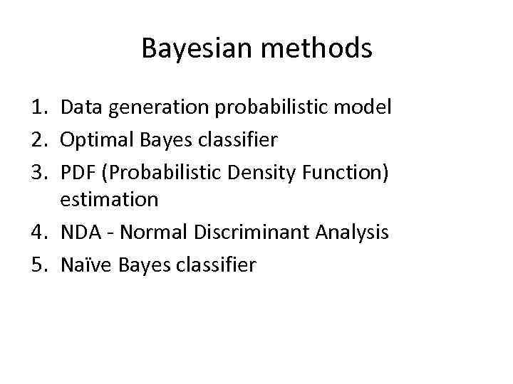 Bayesian methods 1. Data generation probabilistic model 2. Optimal Bayes classifier 3. PDF (Probabilistic