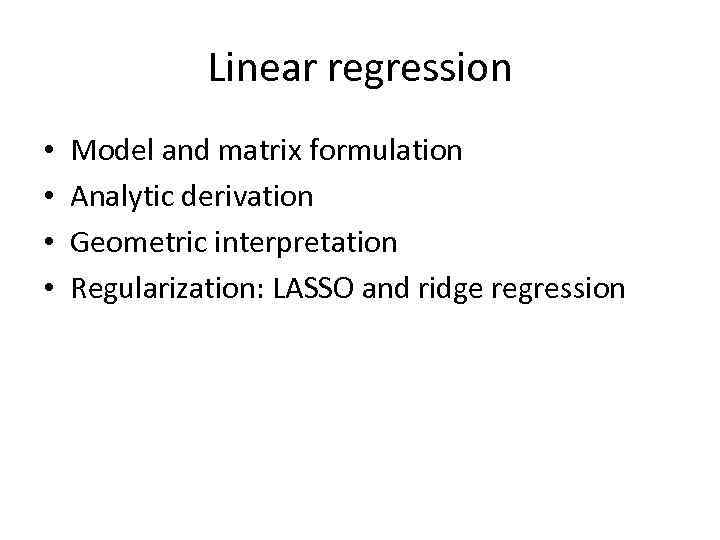 Linear regression • • Model and matrix formulation Analytic derivation Geometric interpretation Regularization: LASSO