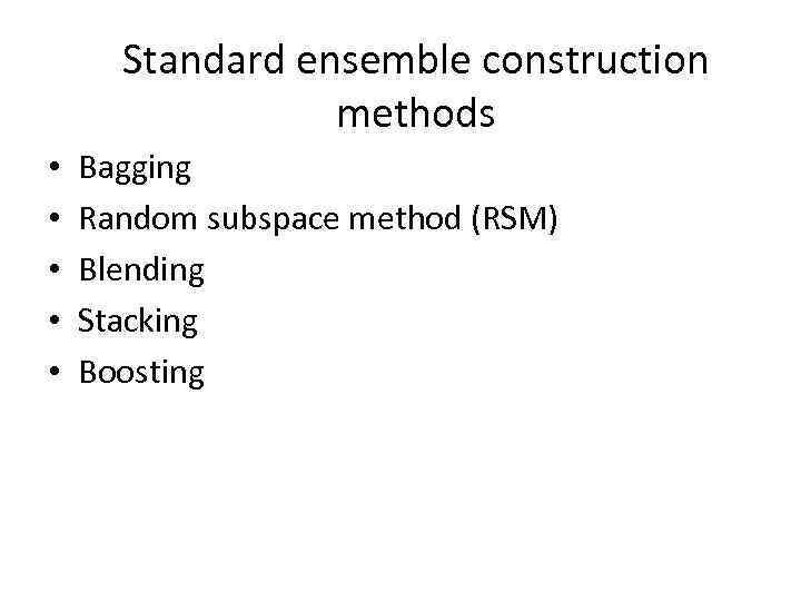 Standard ensemble construction methods • • • Bagging Random subspace method (RSM) Blending Stacking