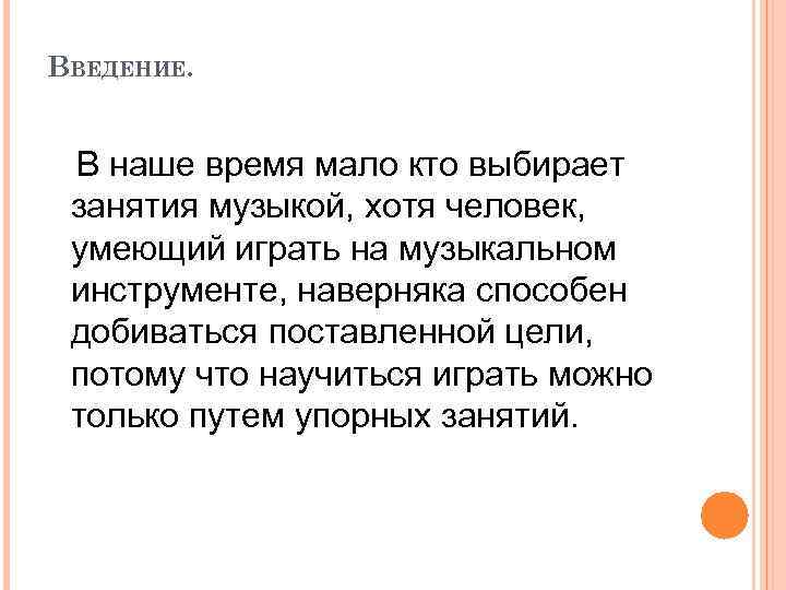 ВВЕДЕНИЕ. В наше время мало кто выбирает занятия музыкой, хотя человек, умеющий играть на