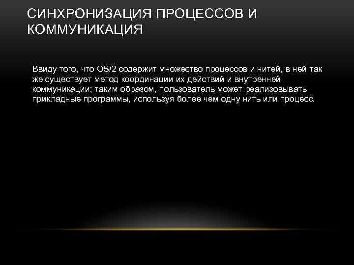 СИНХРОНИЗАЦИЯ ПРОЦЕССОВ И КОММУНИКАЦИЯ Ввиду того, что OS/2 содержит множество процессов и нитей, в