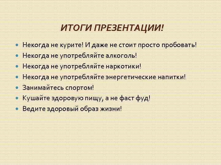 ИТОГИ ПРЕЗЕНТАЦИИ! Некогда не курите! И даже не стоит просто пробовать! Некогда не употребляйте