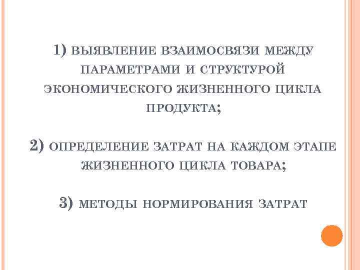 1) ВЫЯВЛЕНИЕ ВЗАИМОСВЯЗИ МЕЖДУ ПАРАМЕТРАМИ И СТРУКТУРОЙ ЭКОНОМИЧЕСКОГО ЖИЗНЕННОГО ЦИКЛА ПРОДУКТА; 2) ОПРЕДЕЛЕНИЕ ЗАТРАТ