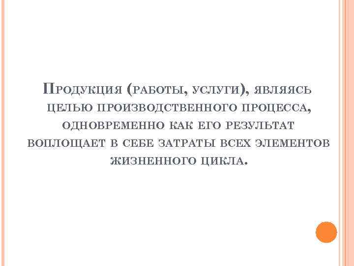 ПРОДУКЦИЯ (РАБОТЫ, УСЛУГИ), ЯВЛЯЯСЬ ЦЕЛЬЮ ПРОИЗВОДСТВЕННОГО ПРОЦЕССА, ОДНОВРЕМЕННО КАК ЕГО РЕЗУЛЬТАТ ВОПЛОЩАЕТ В СЕБЕ