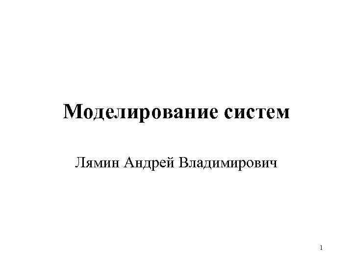Моделирование систем Лямин Андрей Владимирович 1 