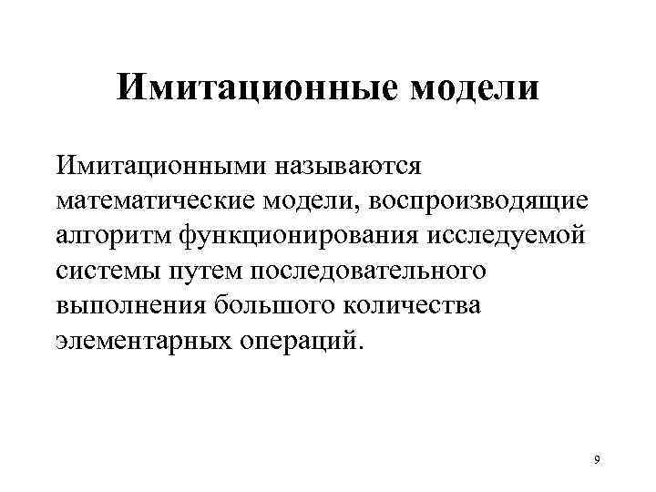 Имитационные модели Имитационными называются математические модели, воспроизводящие алгоритм функционирования исследуемой системы путем последовательного выполнения