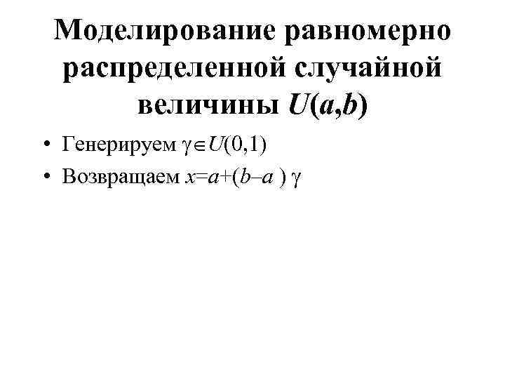 Моделирование равномерно распределенной случайной величины U(a, b) • Генерируем U(0, 1) • Возвращаем x=a+(b–a