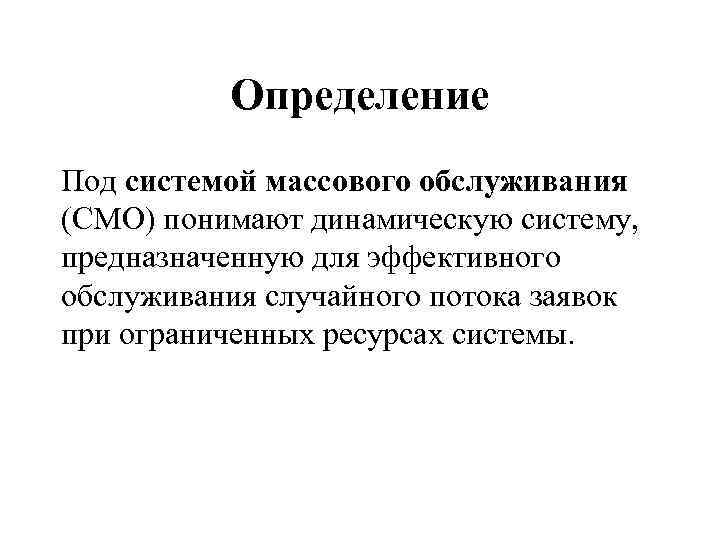 Определение Под системой массового обслуживания (СМО) понимают динамическую систему, предназначенную для эффективного обслуживания случайного