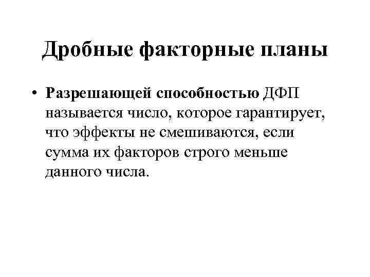 Дробные факторные планы • Разрешающей способностью ДФП называется число, которое гарантирует, что эффекты не