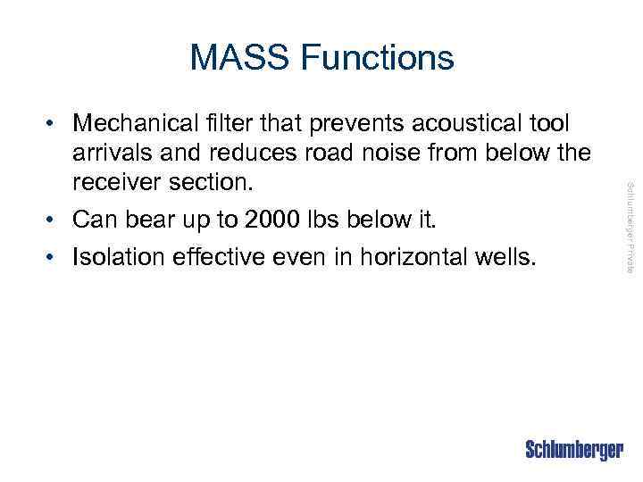 MASS Functions Schlumberger Private • Mechanical filter that prevents acoustical tool arrivals and reduces