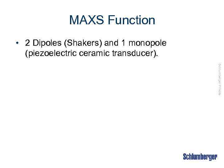 MAXS Function • 2 Dipoles (Shakers) and 1 monopole (piezoelectric ceramic transducer). Schlumberger Private