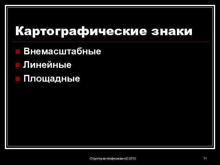 Картографические знаки Внемасштабные n Линейные n Площадные n Структурка геофизикам-л 2 -2012 11 