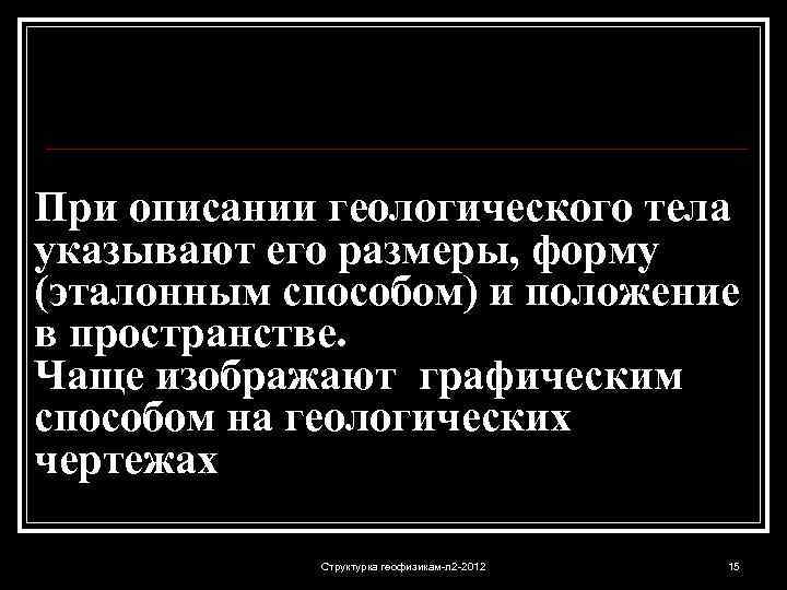 При описании геологического тела указывают его размеры, форму (эталонным способом) и положение в пространстве.