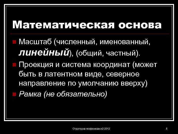 Математическая основа n Масштаб (численный, именованный, линейный), (общий, частный). Проекция и система координат (может