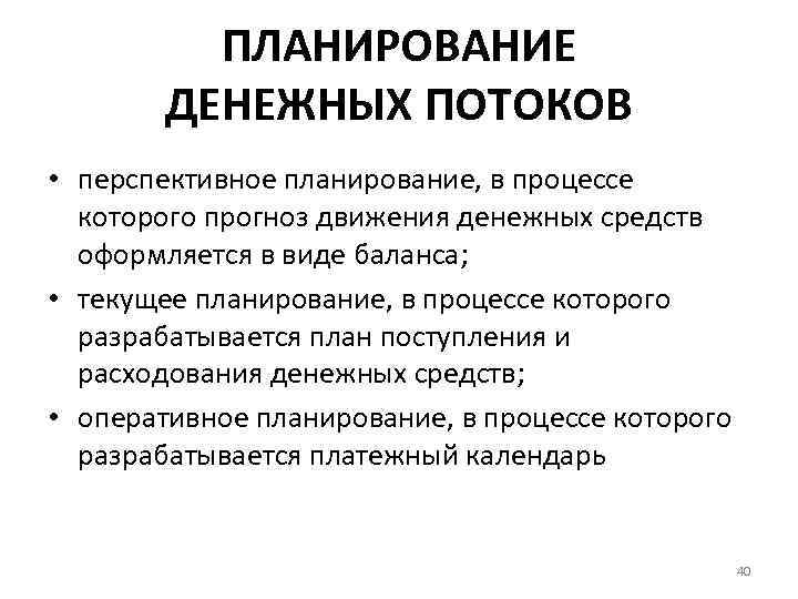 ПЛАНИРОВАНИЕ ДЕНЕЖНЫХ ПОТОКОВ • перспективное планирование, в процессе которого прогноз движения денежных средств оформляется