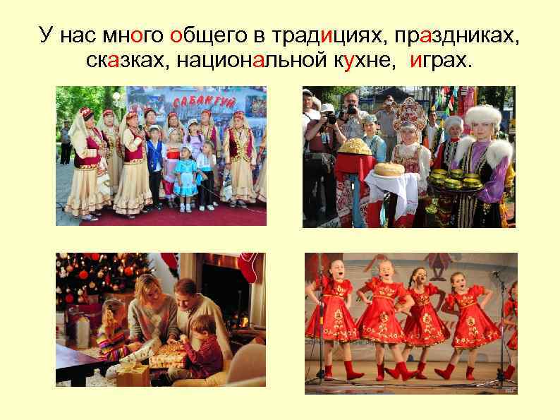 У нас много общего в традициях, праздниках, сказках, национальной кухне, играх. 