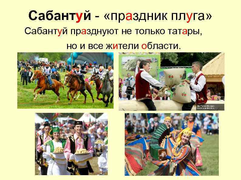 Сабантуй - «праздник плуга» Сабантуй празднуют не только татары, но и все жители области.