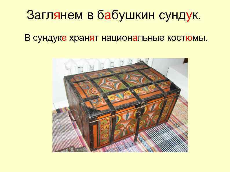 Заглянем в бабушкин сундук. В сундуке хранят национальные костюмы. 
