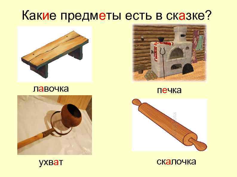 Какие предметы есть в сказке? лавочка ухват печка скалочка 