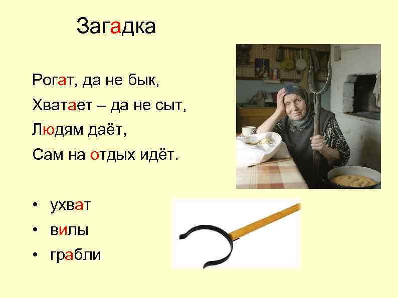 Загадка Рогат, да не бык, Хватает – да не сыт, Людям даёт, Сам на