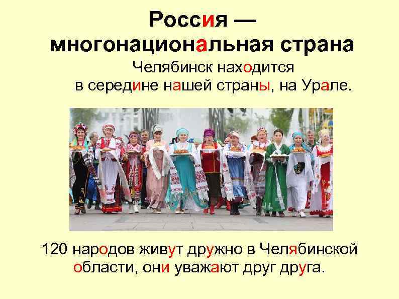 Россия — многонациональная страна Челябинск находится в середине нашей страны, на Урале. 120 народов