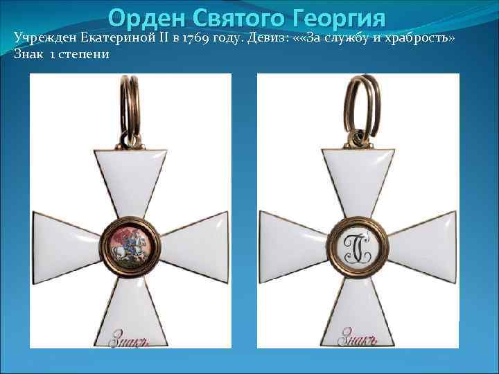 Орден Святого Георгия Учрежден Екатериной II в 1769 году. Девиз: « «За службу и
