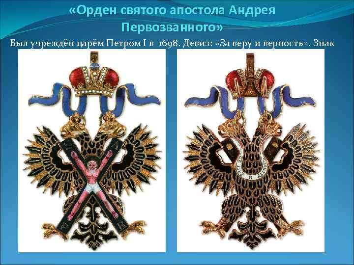  «Орден святого апостола Андрея Первозванного» Был учреждён царём Петром I в 1698. Девиз: