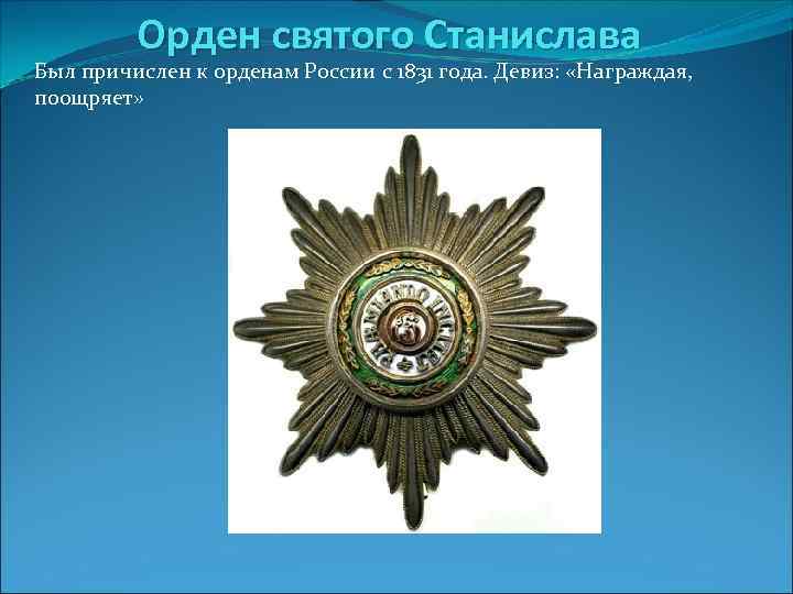 Орден святого Станислава Был причислен к орденам России с 1831 года. Девиз: «Награждая, поощряет»