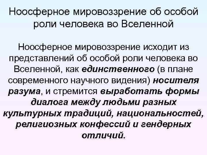 Ноосферное мировоззрение об особой роли человека во Вселенной Ноосферное мировоззрение исходит из представлений об