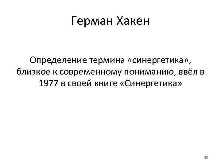 Герман Хакен Определение термина «синергетика» , близкое к современному пониманию, ввёл в 1977 в