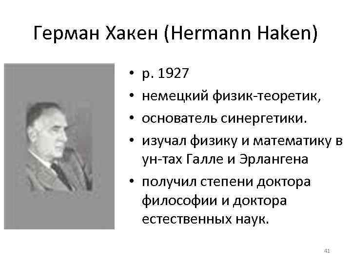 Герман Хакен (Hermann Haken) p. 1927 немецкий физик-теоретик, основатель синергетики. изучал физику и математику