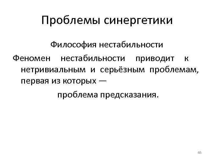 Проблемы синергетики Философия нестабильности Феномен нестабильности приводит к нетривиальным и серьёзным проблемам, первая из