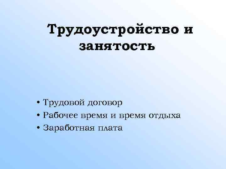 Трудоустройство и занятость • Трудовой договор • Рабочее время и время отдыха • Заработная