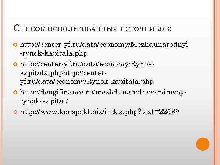 СПИСОК ИСПОЛЬЗОВАННЫХ ИСТОЧНИКОВ: http: //center-yf. ru/data/economy/Mezhdunarodnyi -rynok-kapitala. php http: //center-yf. ru/data/economy/Rynokkapitala. phphttp: //centeryf. ru/data/economy/Rynok-kapitala.