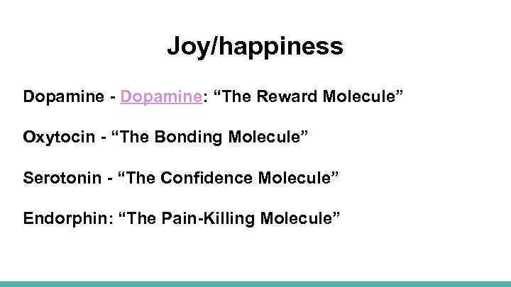 Joy/happiness Dopamine - Dopamine: “The Reward Molecule” Oxytocin - “The Bonding Molecule” Serotonin -