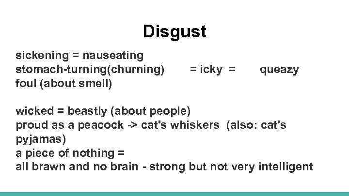 Disgust sickening = nauseating stomach-turning(churning) foul (about smell) = icky = queazy wicked =