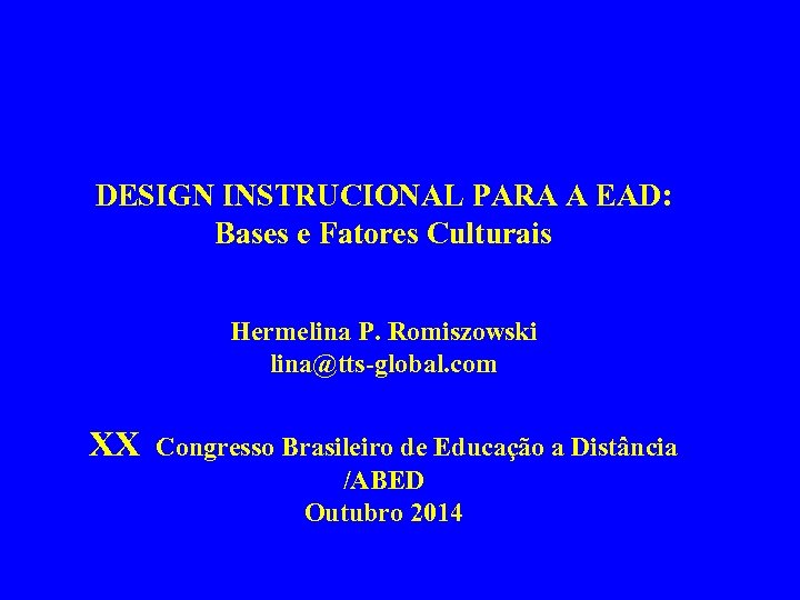 DESIGN INSTRUCIONAL PARA A EAD: Bases e Fatores Culturais Hermelina P. Romiszowski lina@tts-global. com