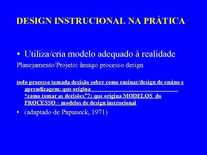 DESIGN INSTRUCIONAL NA PRÁTICA • Utiliza/cria modelo adequado à realidade Planejamento/Projeto: âmago processo design