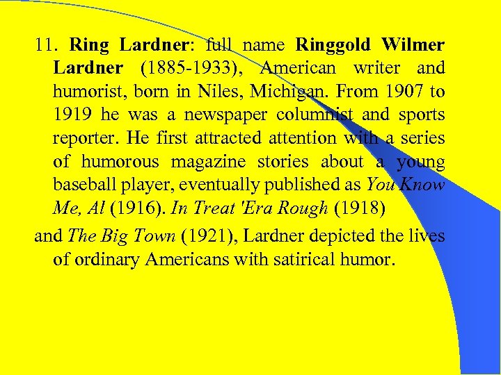 11. Ring Lardner: full name Ringgold Wilmer Lardner (1885 -1933), American writer and humorist,
