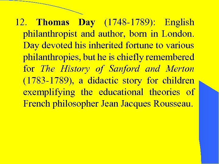 12. Thomas Day (1748 -1789): English philanthropist and author, born in London. Day devoted