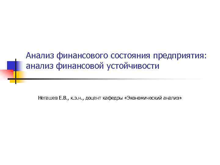 Анализ финансового состояния предприятия: анализ финансовой устойчивости Негашев Е. В. , к. э. н.