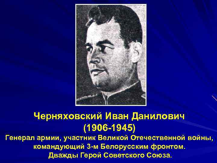 Черняховский Иван Данилович (1906 -1945) Генерал армии, участник Великой Отечественной войны, командующий 3 -м