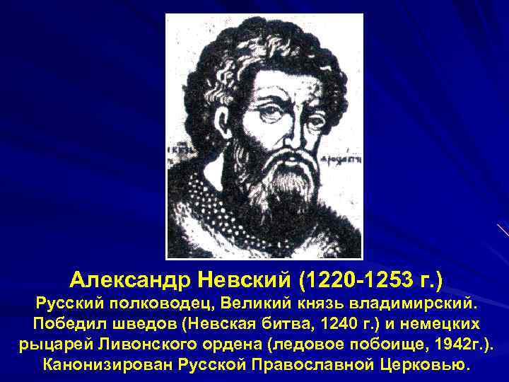 Александр Невский (1220 -1253 г. ) Русский полководец, Великий князь владимирский. Победил шведов (Невская