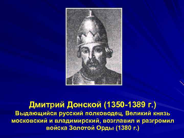 Дмитрий Донской (1350 -1389 г. ) Выдающийся русский полководец, Великий князь московский и владимирский,