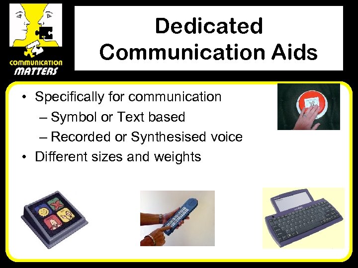 Dedicated Communication Aids • Specifically for communication – Symbol or Text based – Recorded