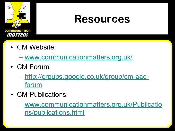 Resources • CM Website: – www. communicationmatters. org. uk/ • CM Forum: – http: