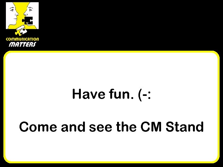 Have fun. (-: Come and see the CM Stand (Ask anyone with a red