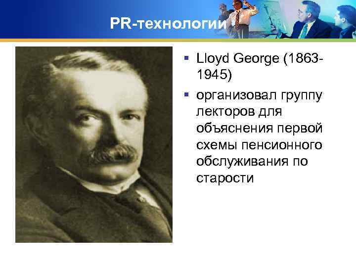 PR-технологии § Lloyd George (18631945) § организовал группу лекторов для объяснения первой схемы пенсионного