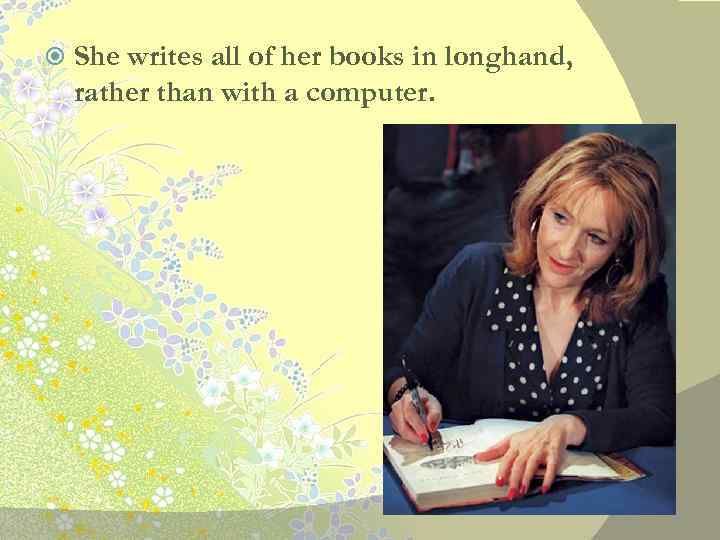  She writes all of her books in longhand, rather than with a computer.