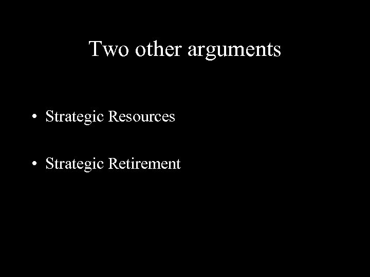 Two other arguments • Strategic Resources • Strategic Retirement 